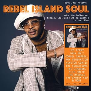 REBEL ISLAND SOUL UNDER THE INFLUENCE: REGGAE, FUNK & SOUL IN JAMAICA IN THE 1970S